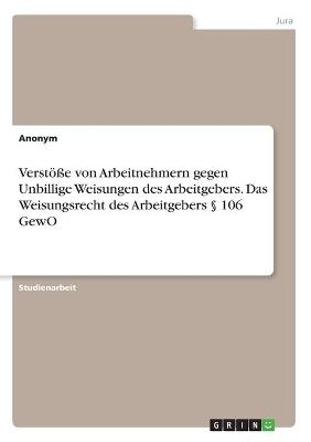 Verstöße von Arbeitnehmern gegen Unbillige Weisungen des Arbeitgebers. Das Weisungsrecht des Arbeitgebers    106 GewO -  Anonym