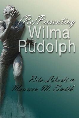 (Re)Presenting Wilma Rudolph - Rita Liberti, Maureen M. Smith