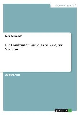 Die Frankfurter Küche. Erziehung zur Moderne - Tom Behrendt