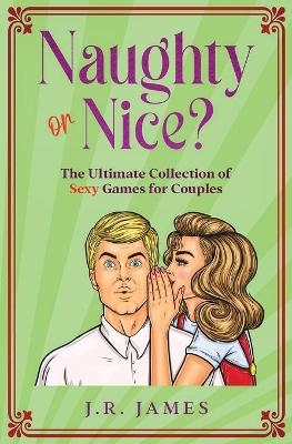 Naughty or Nice? The Ultimate Collection of Sexy Games for Couples - Jr James