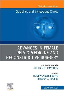 Advances in Female Pelvic Medicine and Reconstructive Surgery, An Issue of Obstetrics and Gynecology Clinics - Rebecca G. Rogers