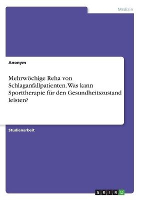 Mehrwöchige Reha von Schlaganfallpatienten. Was kann Sporttherapie für den Gesundheitszustand leisten? -  Anonym