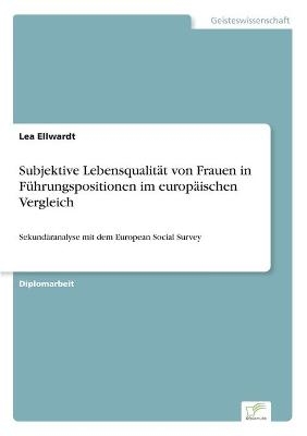 Subjektive LebensqualitÃ¤t von Frauen in FÃ¼hrungspositionen im europÃ¤ischen Vergleich - Lea Ellwardt