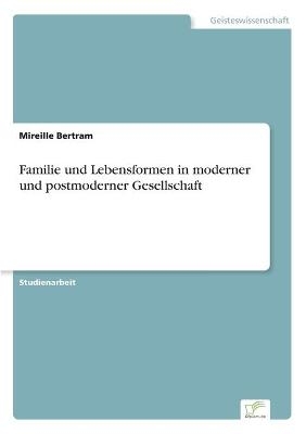 Familie und Lebensformen in moderner und postmoderner Gesellschaft - Mireille Bertram