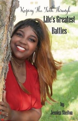 Keeping the Faith Through Life's Greatest Battles - Jessica Shelton