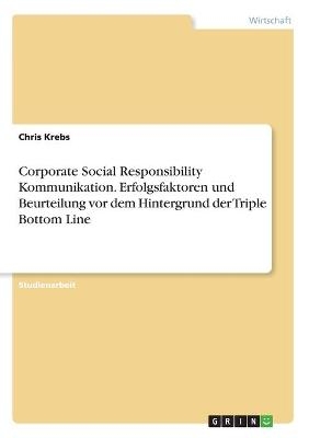 Corporate Social Responsibility Kommunikation. Erfolgsfaktoren und Beurteilung vor dem Hintergrund der Triple Bottom Line - Chris Krebs