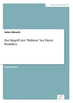 Der Begriff des "Habitus" bei Pierre Bourdieu - Heike Albrecht