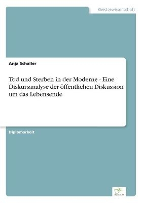 Tod und Sterben in der Moderne - Eine Diskursanalyse der Ã¶ffentlichen Diskussion um das Lebensende - Anja Schaller