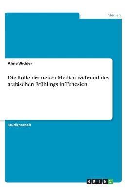 Die Rolle der neuen Medien während des arabischen Frühlings in Tunesien - Aline Widder