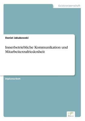 Innerbetriebliche Kommunikation und Mitarbeiterzufriedenheit - Daniel Jakubowski