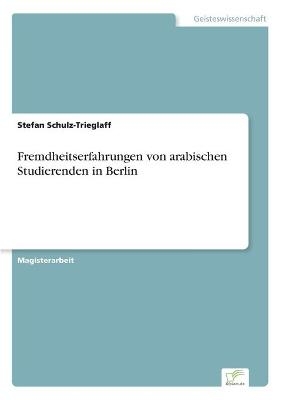 Fremdheitserfahrungen von arabischen Studierenden in Berlin - Stefan Schulz-Trieglaff