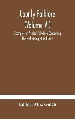 County folklore (Volume VI); Examples of Printed Folk-Lore Concerning the East Riding of Yorkshire - 