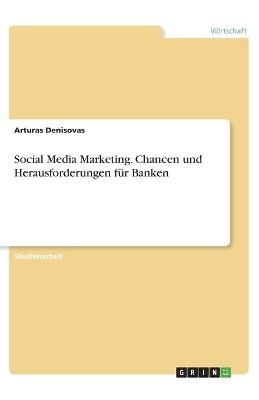 Social Media Marketing. Chancen und Herausforderungen für Banken - Arturas Denisovas