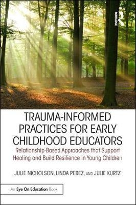 Trauma-Informed Practices for Early Childhood Educators - Julie Nicholson, Linda Perez, Julie Kurtz