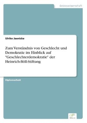 Zum VerstÃ¤ndnis von Geschlecht und Demokratie im Hinblick auf "Geschlechterdemokratie" der Heinrich-BÃ¶ll-Stiftung - Ulrike Jaenicke