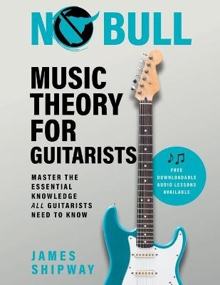 No Bull Music Theory for Guitarists - James Shipway