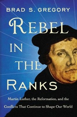 Rebel in the Ranks - Brad S Gregory