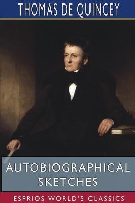 Autobiographical Sketches (Esprios Classics) - Thomas de Quincey