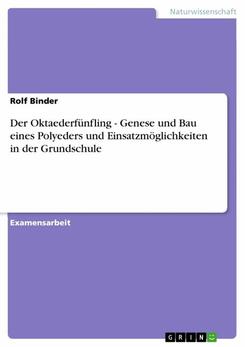 Der Oktaederfünfling - Genese und Bau eines Polyeders und Einsatzmöglichkeiten in der Grundschule -  Rolf Binder