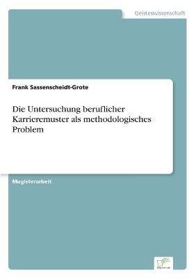 Die Untersuchung beruflicher Karrieremuster als methodologisches Problem - Frank Sassenscheidt-Grote