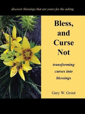 Bless, and Curse Not - Gary W Grout