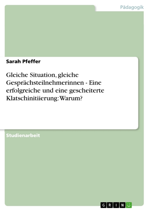 Gleiche Situation, gleiche Gesprächsteilnehmerinnen - Eine erfolgreiche und eine gescheiterte Klatschinitiierung: Warum? - Sarah Pfeffer