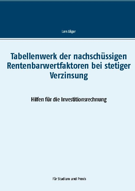 Tabellenwerk der nachschüssigen Rentenbarwertfaktoren bei stetiger Verzinsung - Lars Jäger