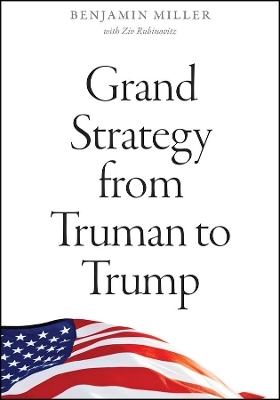Grand Strategy from Truman to Trump - Benjamin Miller, Ziv Rubinovitz