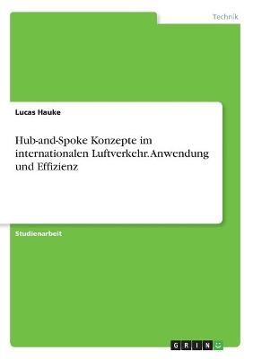 Hub-and-Spoke Konzepte im internationalen Luftverkehr. Anwendung und Effizienz - Lucas Hauke