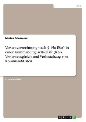 Verlustverrechnung nach Â§ 15a EStG in einer Kommanditgesellschaft (KG). Verlustausgleich und Verlustabzug von Kommanditisten - Marius Brinkmann