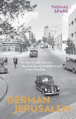 German Jerusalem – The Remarkable Life of a German–Jewish Neighborhood in the Holy City - Thomas Sparr, Stephen Brown