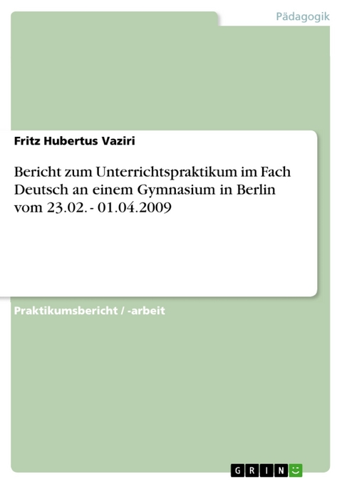 Bericht zum Unterrichtspraktikum im Fach Deutsch an einem Gymnasium in Berlin vom 23.02. - 01.04.2009 - Fritz Hubertus Vaziri