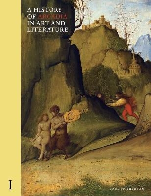 A History of Arcadia in Art and Literature: Volume I - Paul Holberton