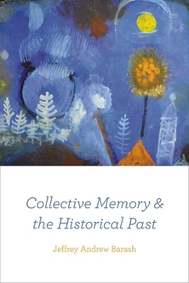 Collective Memory and the Historical Past - Jeffrey Andrew Barash