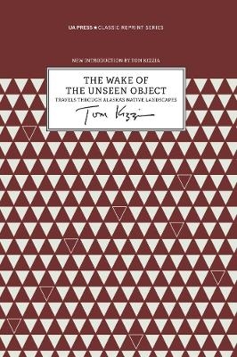 The Wake of the Unseen Object – Travels through Alaska`s Native Landscapes - Tom Kizzia