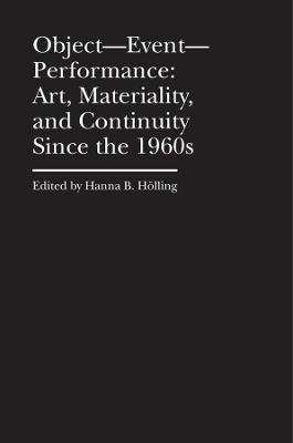 Object–Event–Performance – Art, Materiality, and Continuity Since the 1960s - Hanna B. Hölling