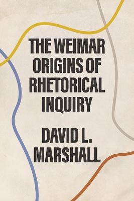 The Weimar Origins of Rhetorical Inquiry - David L. Marshall