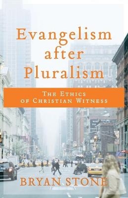 Evangelism after Pluralism – The Ethics of Christian Witness - Bryan Stone
