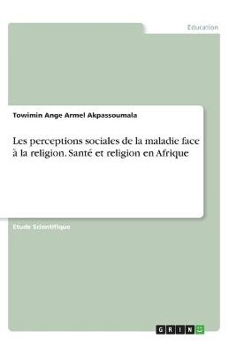 Les perceptions sociales de la maladie face Ã  la religion. SantÃ© et religion en Afrique - Towimin Ange Armel Akpassoumala