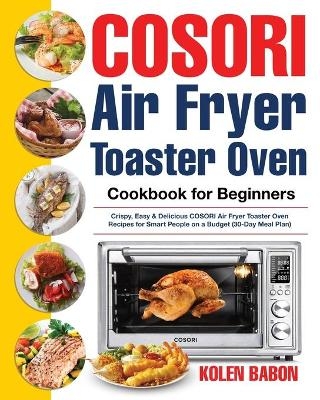 COSORI Air Fryer Toaster Oven Cookbook for Beginners - Kolen Babon