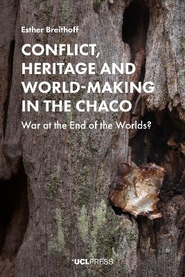 Conflict, Heritage and World-Making in the Chaco - Esther Breithoff