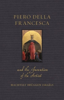 Piero della Francesca and the Invention of the Artist - Machtelt Bruggen Israels