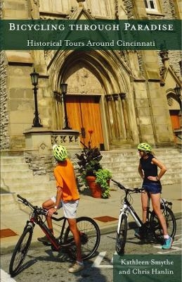 Bicycling through Paradise – Historical Rides Around Cincinnati - Kathleen Smythe, Chris Hanlin