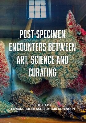 Post-Specimen Encounters Between Art, Science and Curating - 
