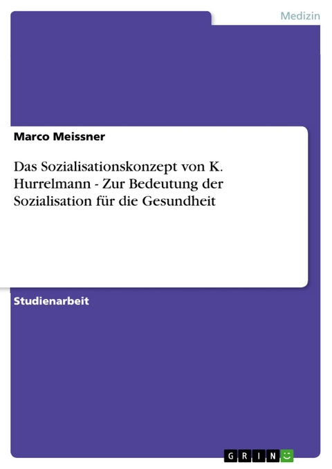 Das Sozialisationskonzept von K. Hurrelmann - Zur Bedeutung der Sozialisation für die Gesundheit - Marco Meissner