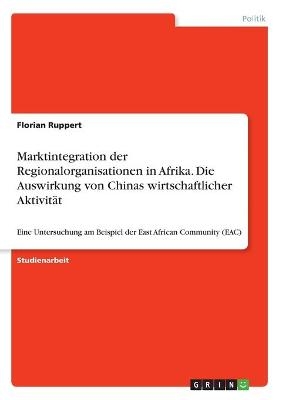 Marktintegration der Regionalorganisationen in Afrika. Die Auswirkung von Chinas wirtschaftlicher Aktivität - Florian Ruppert