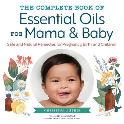 The Complete Book of Essential Oils for Mama and Baby - Christina Anthis