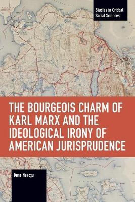 The Bourgeois Charm of Karl Marx & the Ideological Irony of American Jurisprudence - Dana Neacsu