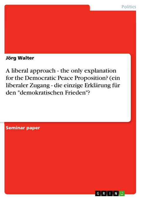 A liberal approach - the only explanation for the Democratic Peace Proposition? (ein liberaler Zugang - die einzige Erklärung für den "demokratischen Frieden"? - Jörg Walter