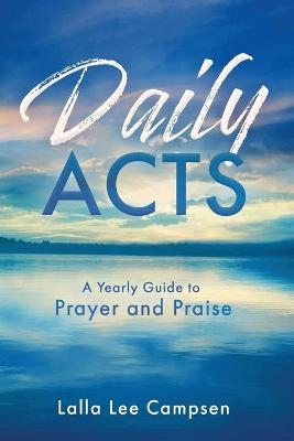 Daily Acts: A Yearly Guide to Prayer and Praise - Lalla Lee Campsen